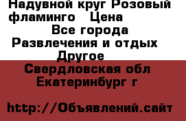 Надувной круг Розовый фламинго › Цена ­ 1 500 - Все города Развлечения и отдых » Другое   . Свердловская обл.,Екатеринбург г.